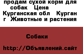 продам сухой корм для собак › Цена ­ 1 200 - Курганская обл., Курган г. Животные и растения » Собаки   